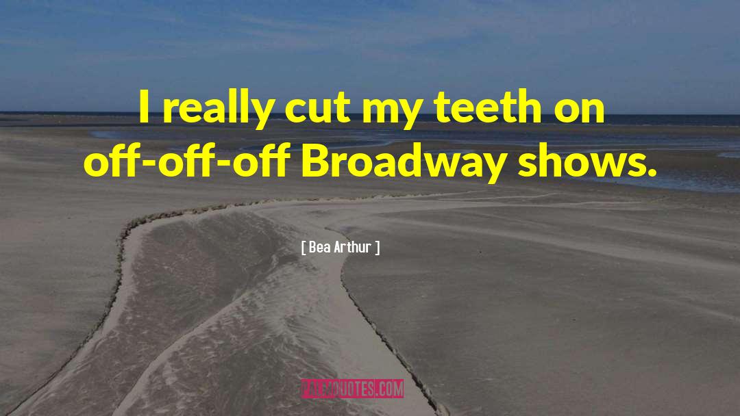 Bea Arthur Quotes: I really cut my teeth
