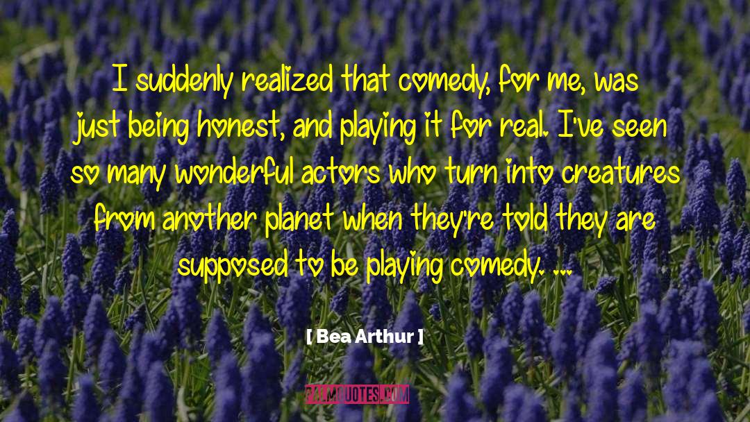 Bea Arthur Quotes: I suddenly realized that comedy,