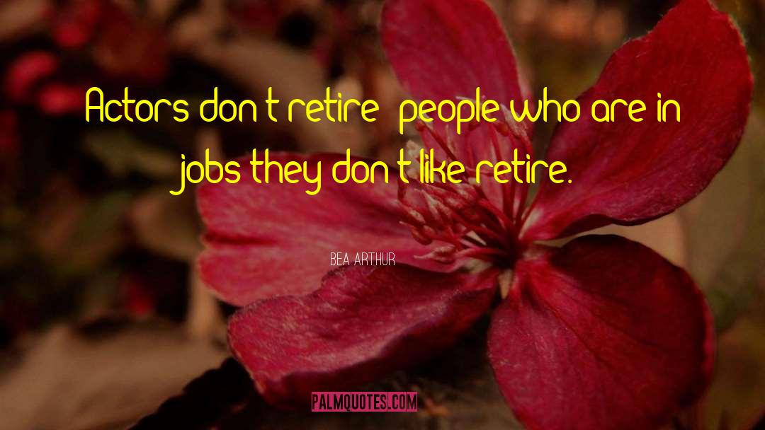 Bea Arthur Quotes: Actors don't retire; people who