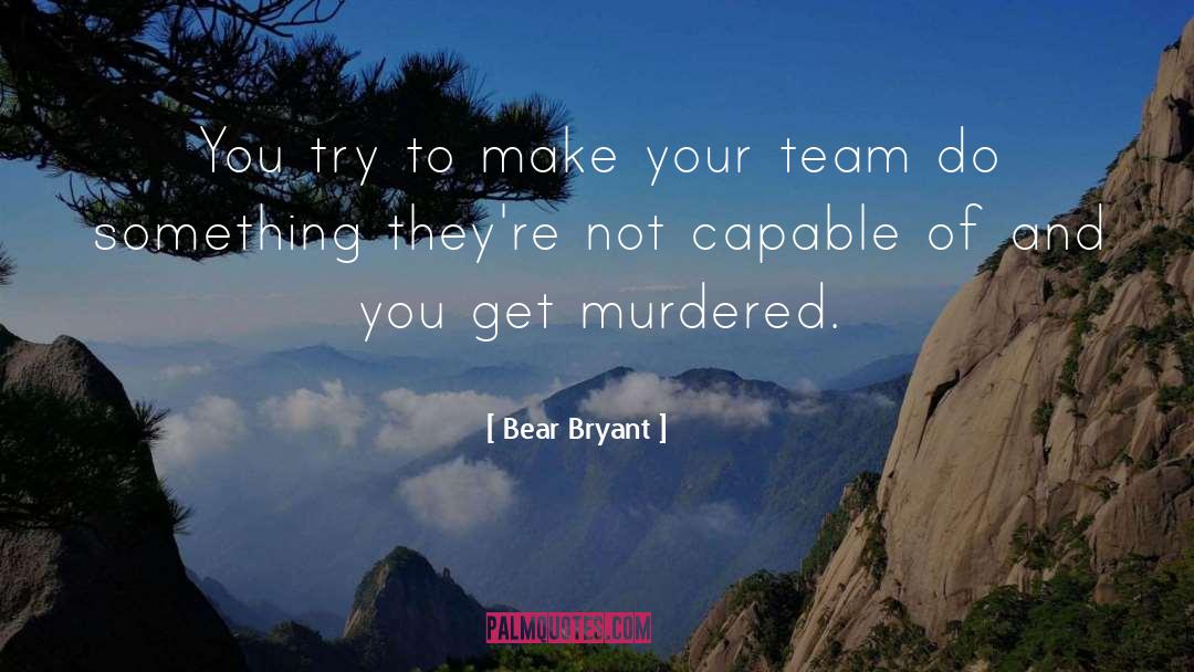 Bear Bryant Quotes: You try to make your