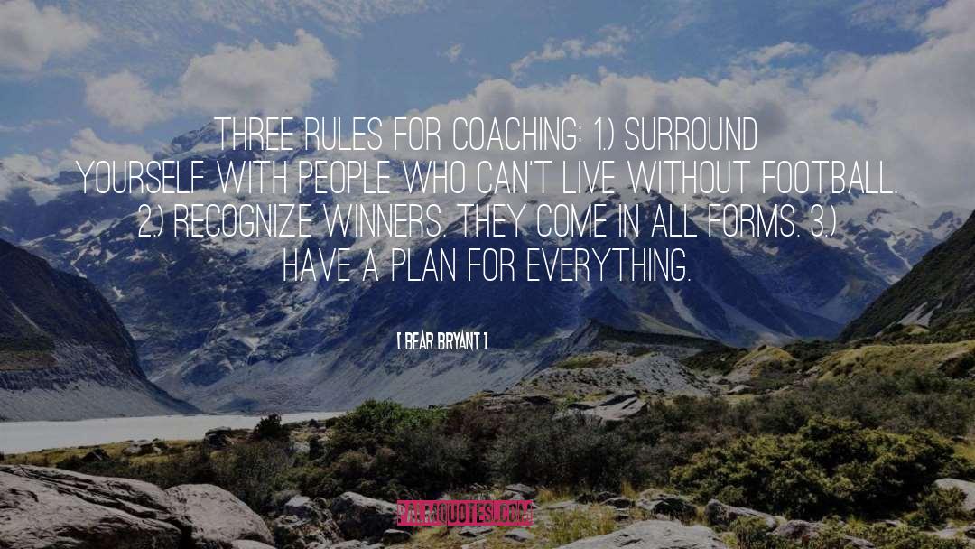 Bear Bryant Quotes: Three rules for coaching: 1.)