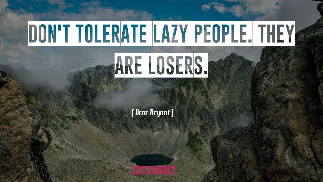 Bear Bryant Quotes: Don't tolerate lazy people. They