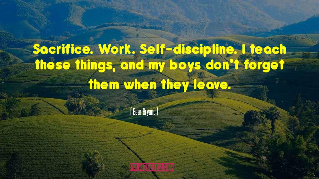 Bear Bryant Quotes: Sacrifice. Work. Self-discipline. I teach