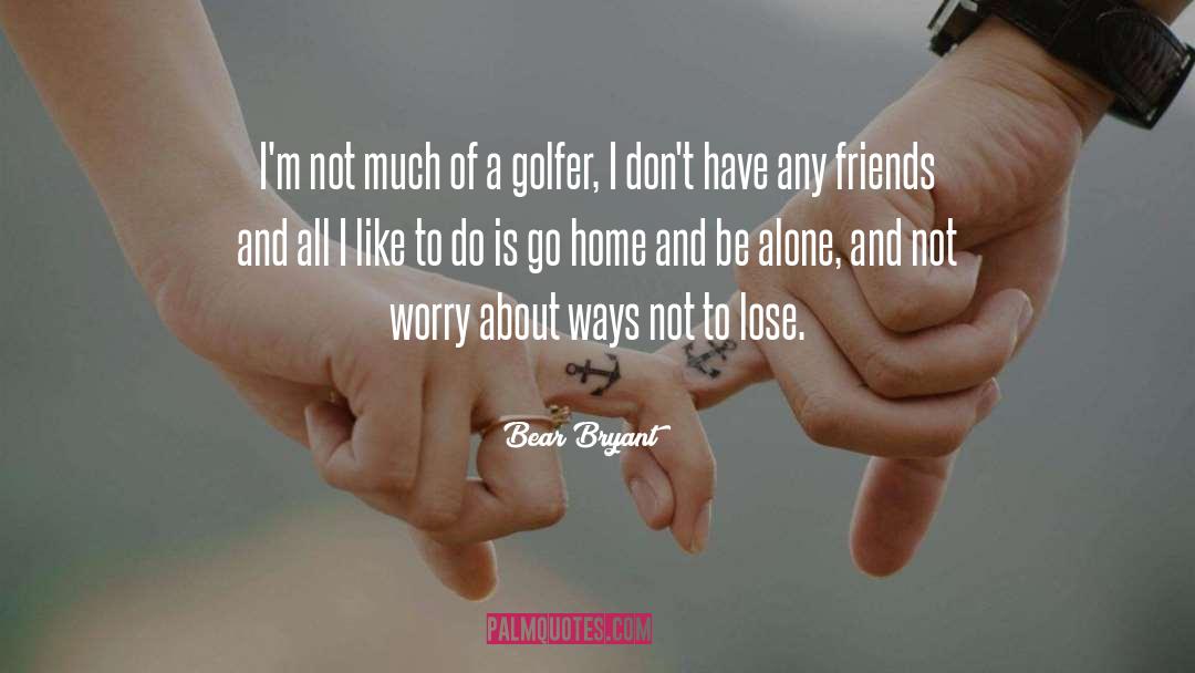 Bear Bryant Quotes: I'm not much of a