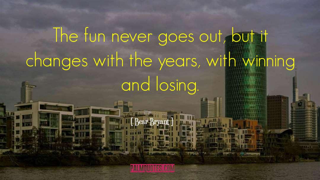 Bear Bryant Quotes: The fun never goes out,