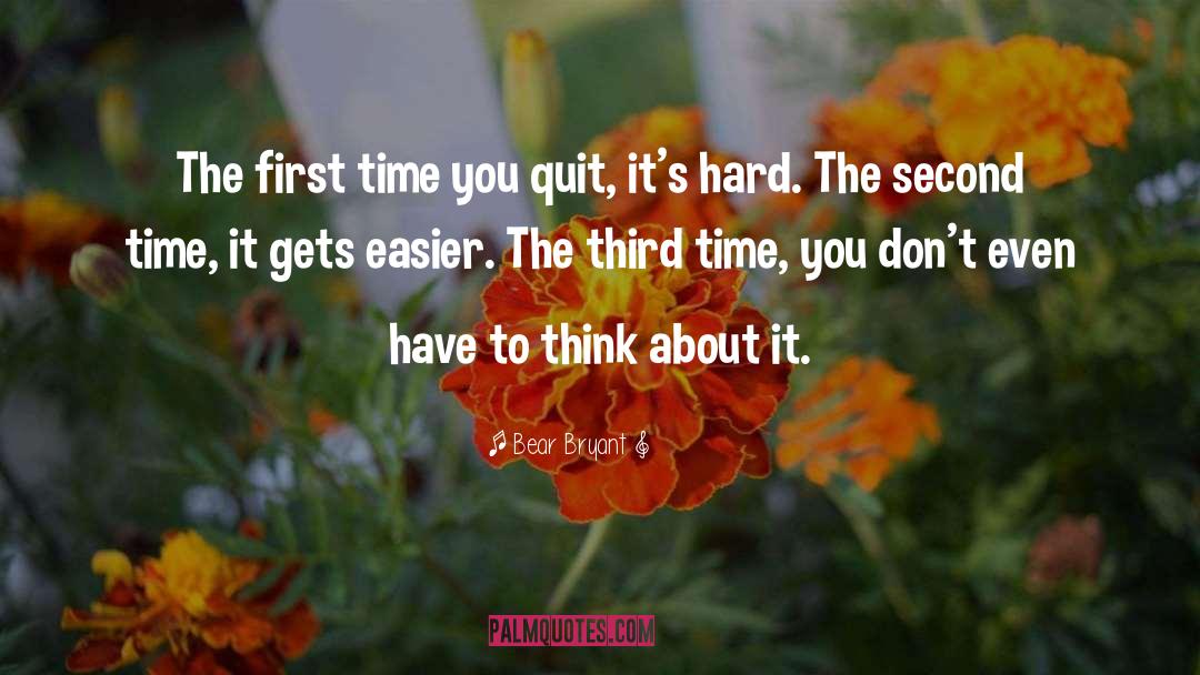 Bear Bryant Quotes: The first time you quit,