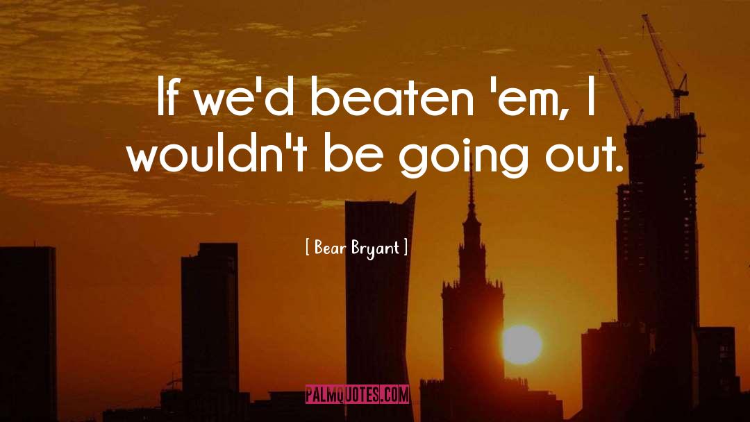 Bear Bryant Quotes: If we'd beaten 'em, I