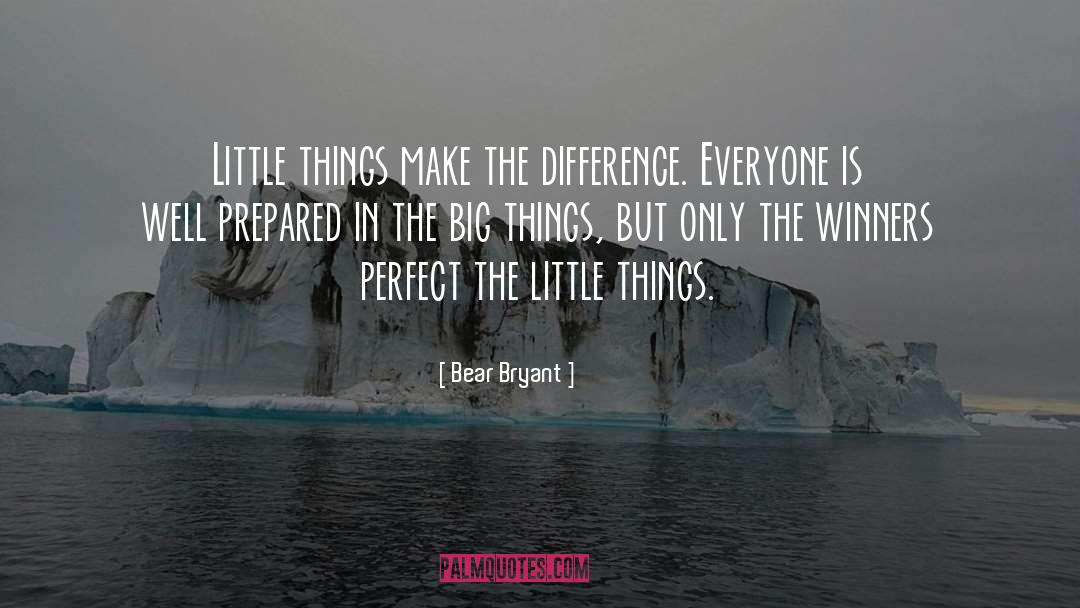 Bear Bryant Quotes: Little things make the difference.