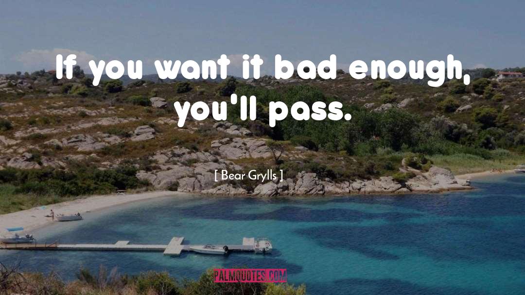 Bear Grylls Quotes: If you want it bad