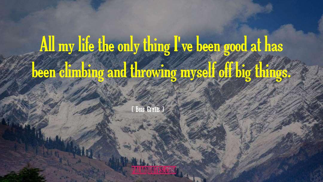 Bear Grylls Quotes: All my life the only