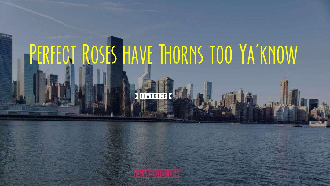 Beatrice Quotes: Perfect Roses have Thorns too