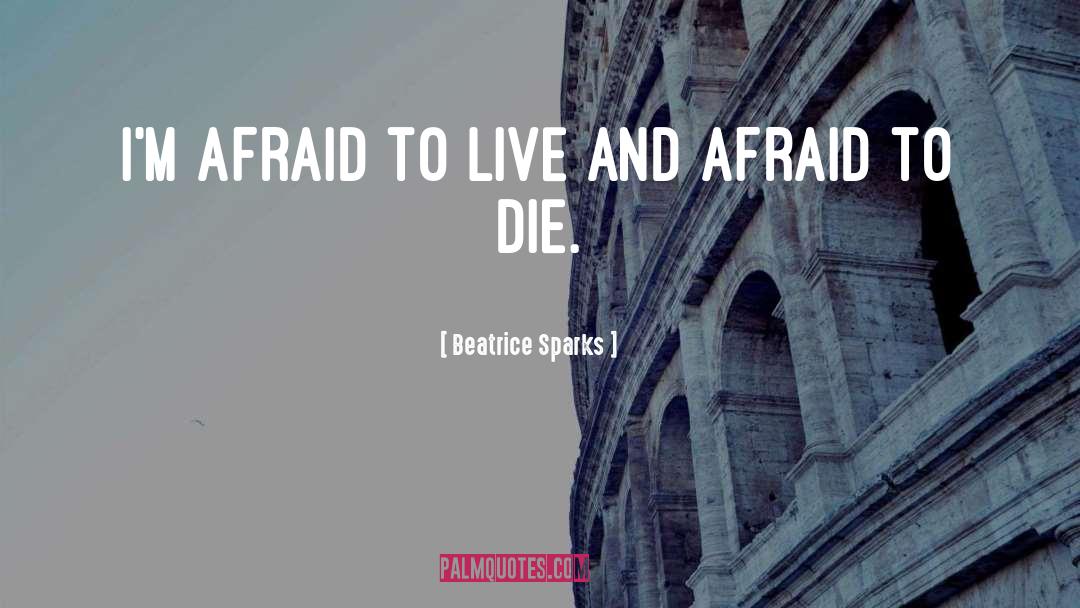 Beatrice Sparks Quotes: I'm afraid to live and