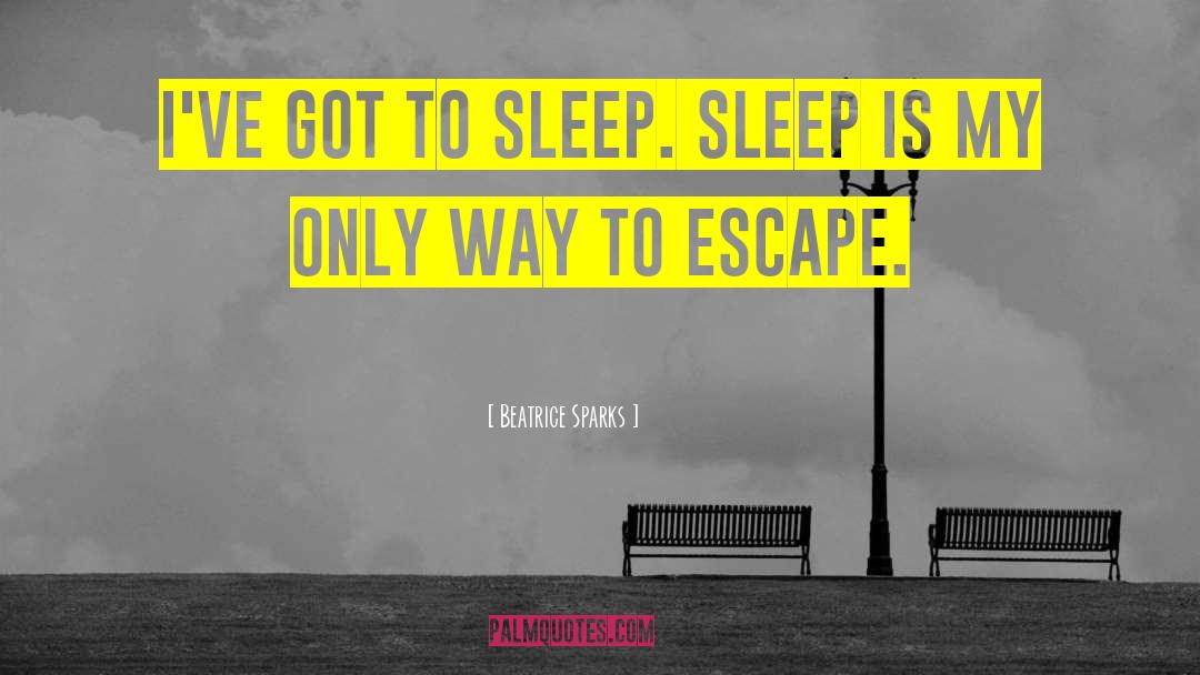 Beatrice Sparks Quotes: I've got to sleep. Sleep