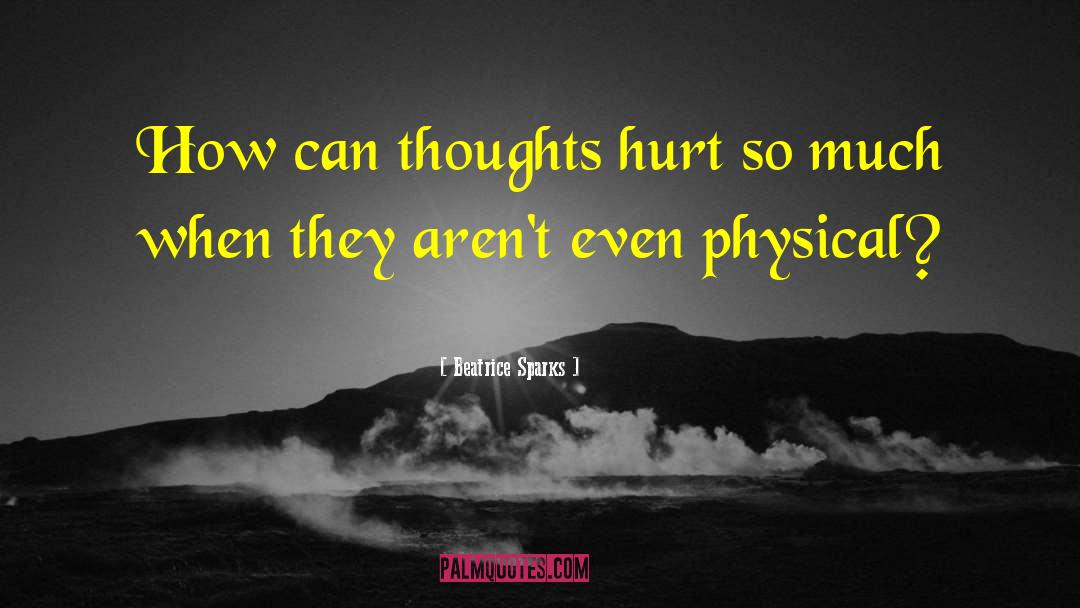 Beatrice Sparks Quotes: How can thoughts hurt so