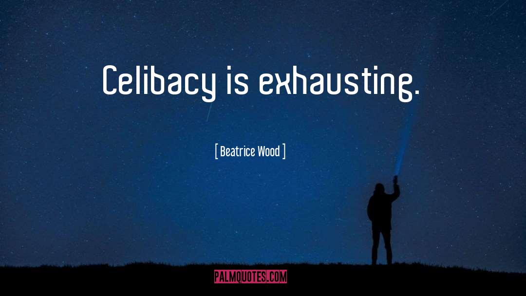 Beatrice Wood Quotes: Celibacy is exhausting.