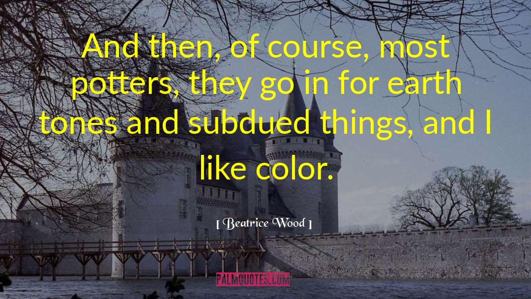 Beatrice Wood Quotes: And then, of course, most