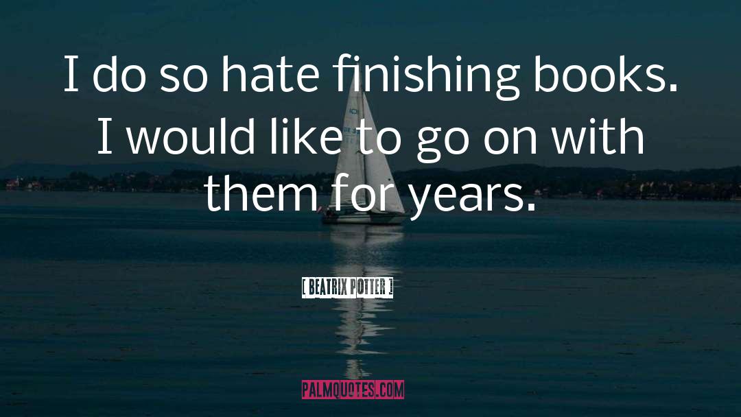 Beatrix Potter Quotes: I do so hate finishing