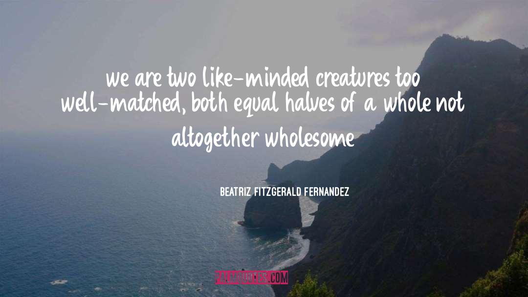 Beatriz Fitzgerald Fernandez Quotes: we are two like-minded creatures