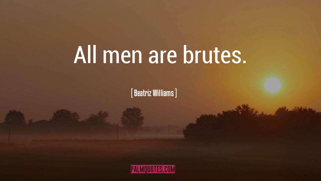 Beatriz Williams Quotes: All men are brutes.