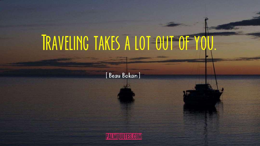 Beau Bokan Quotes: Traveling takes a lot out