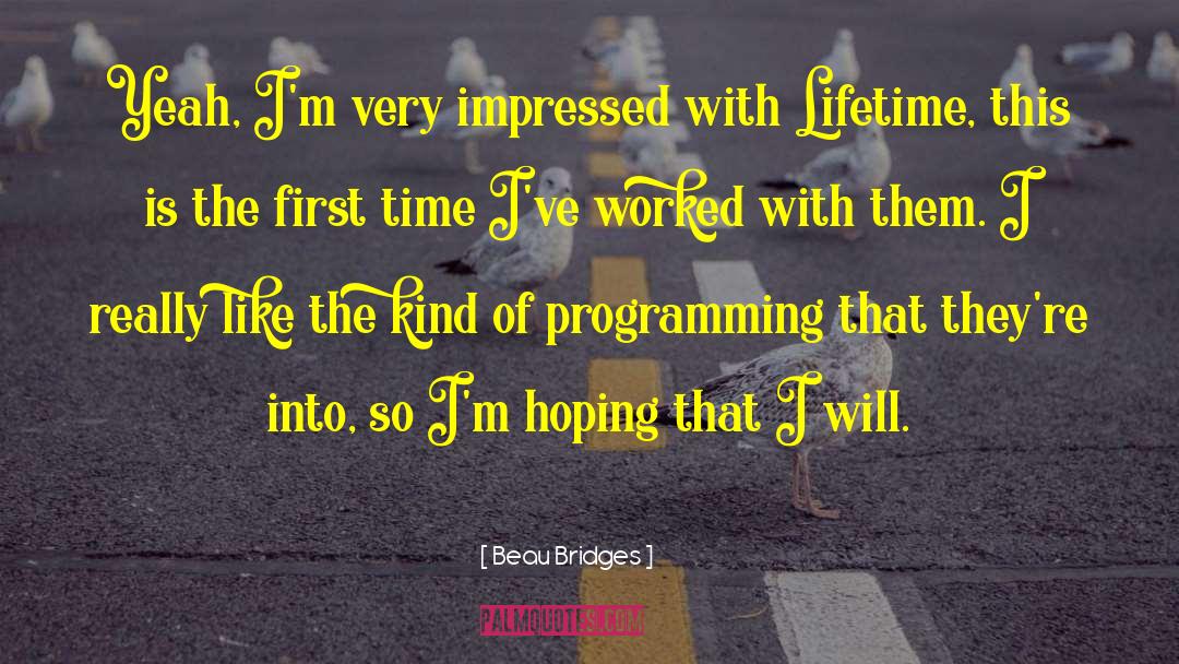 Beau Bridges Quotes: Yeah, I'm very impressed with