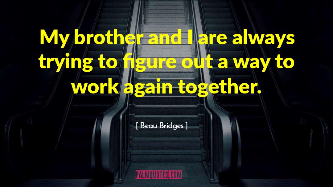 Beau Bridges Quotes: My brother and I are