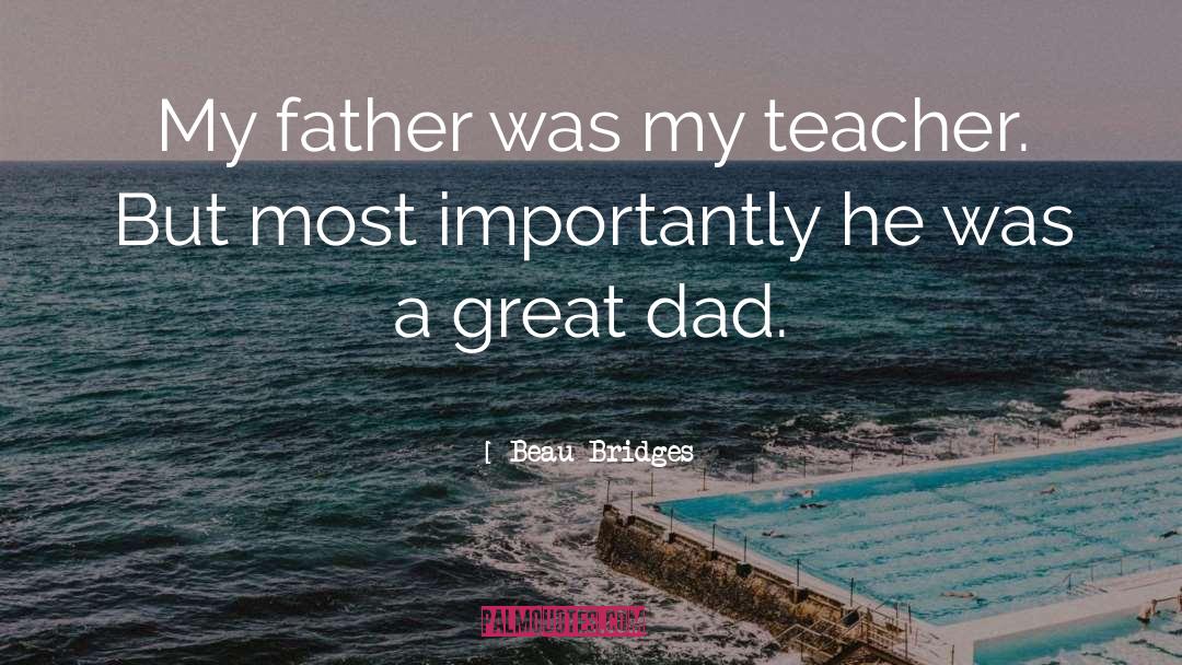 Beau Bridges Quotes: My father was my teacher.