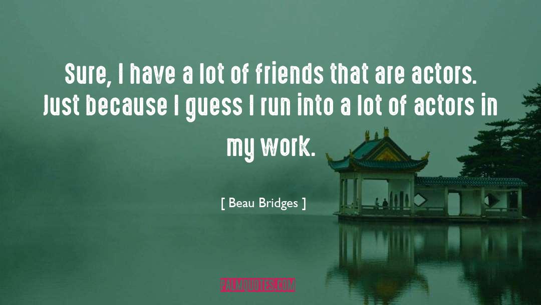 Beau Bridges Quotes: Sure, I have a lot