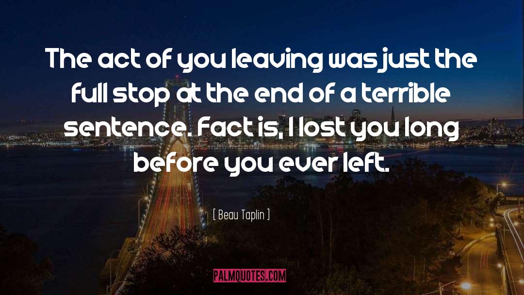 Beau Taplin Quotes: The act of you leaving