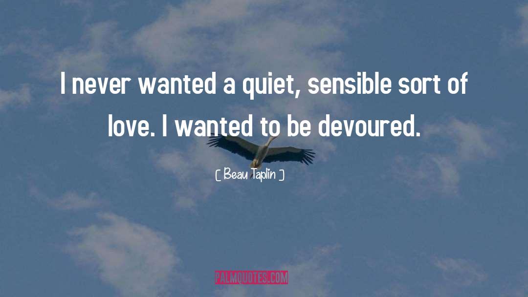 Beau Taplin Quotes: I never wanted a quiet,