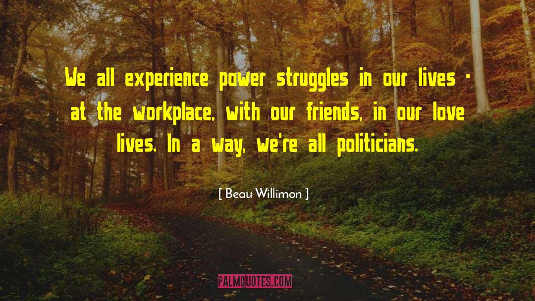 Beau Willimon Quotes: We all experience power struggles