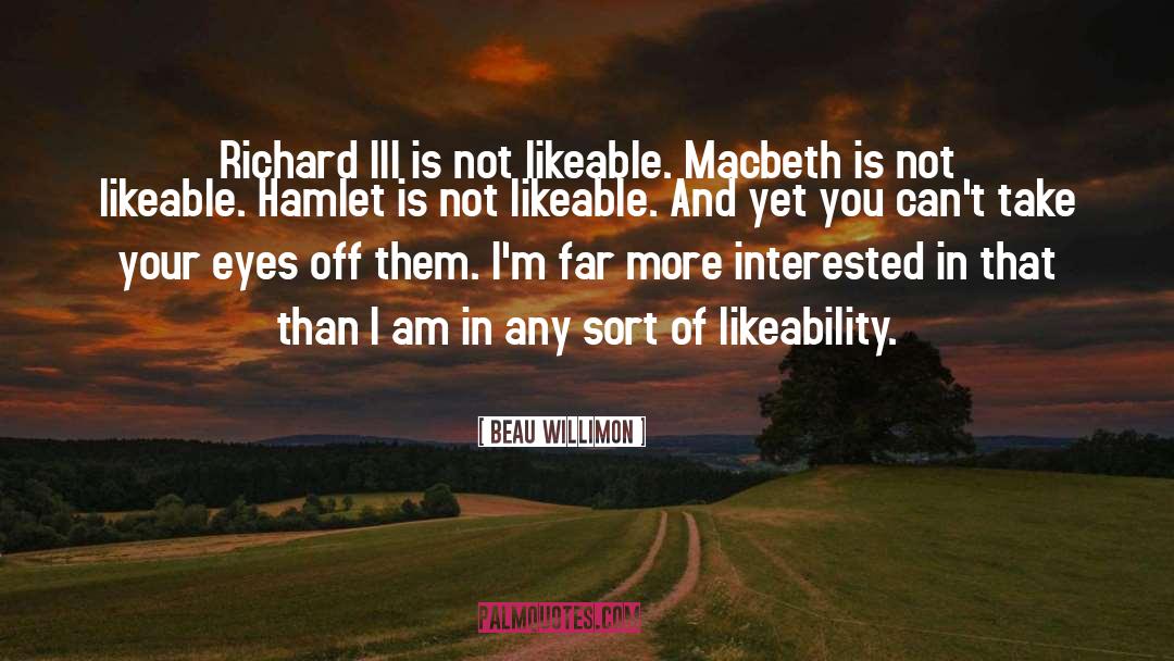 Beau Willimon Quotes: Richard III is not likeable.