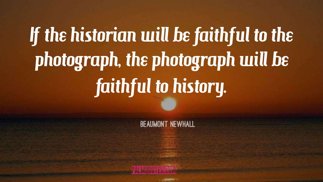 Beaumont Newhall Quotes: If the historian will be