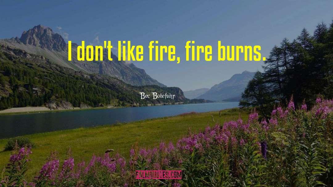 Bec Botefuhr Quotes: I don't like fire, fire