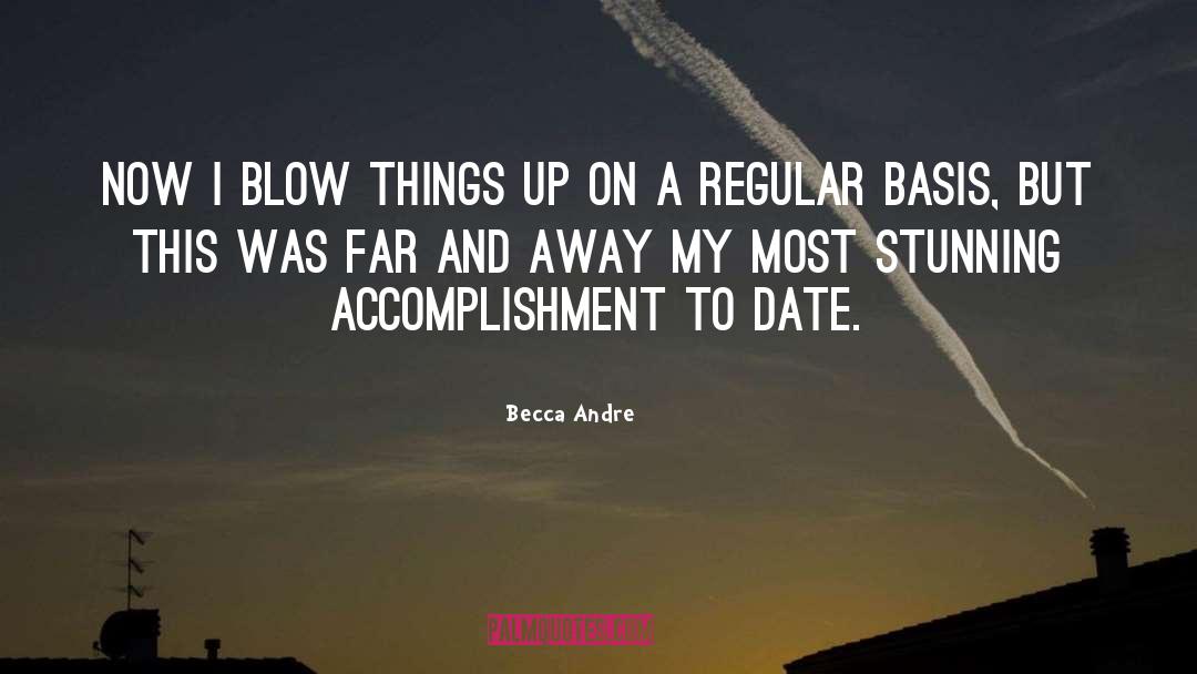 Becca Andre Quotes: Now I blow things up