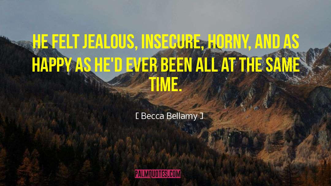 Becca Bellamy Quotes: He felt jealous, insecure, horny,