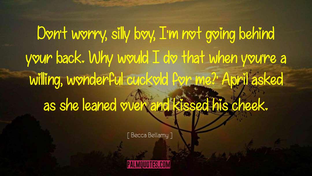 Becca Bellamy Quotes: Don't worry, silly boy, I'm