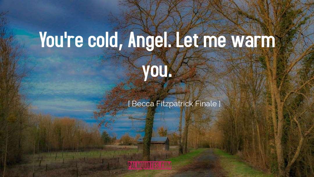 Becca Fitzpatrick Finale Quotes: You're cold, Angel. Let me