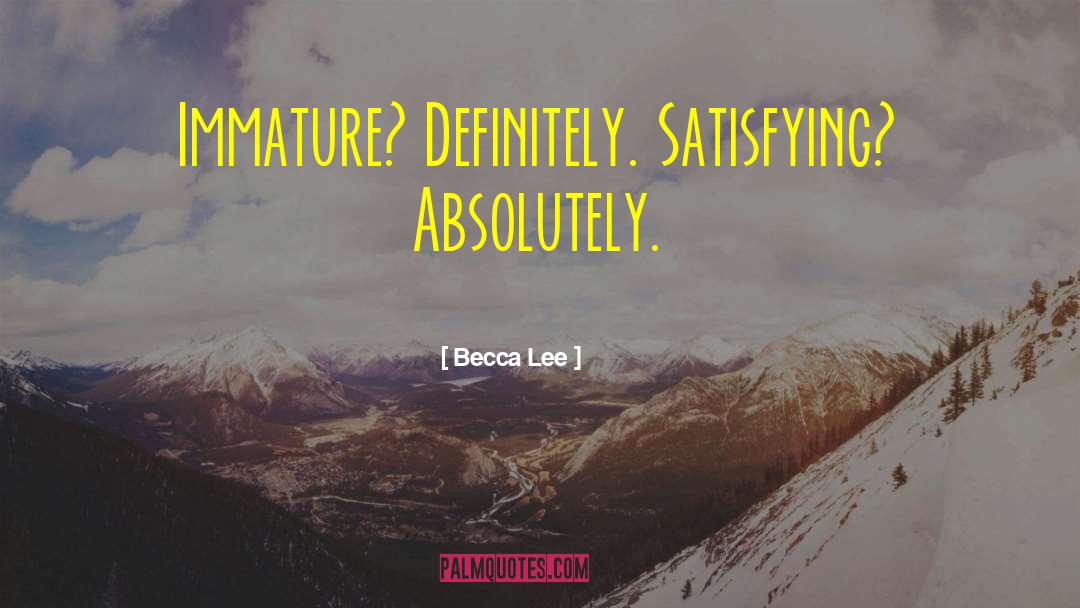 Becca Lee Quotes: Immature? Definitely. Satisfying? Absolutely.