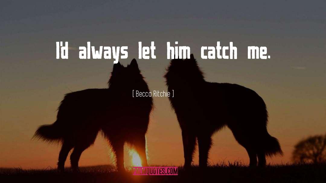Becca Ritchie Quotes: I'd always let him catch