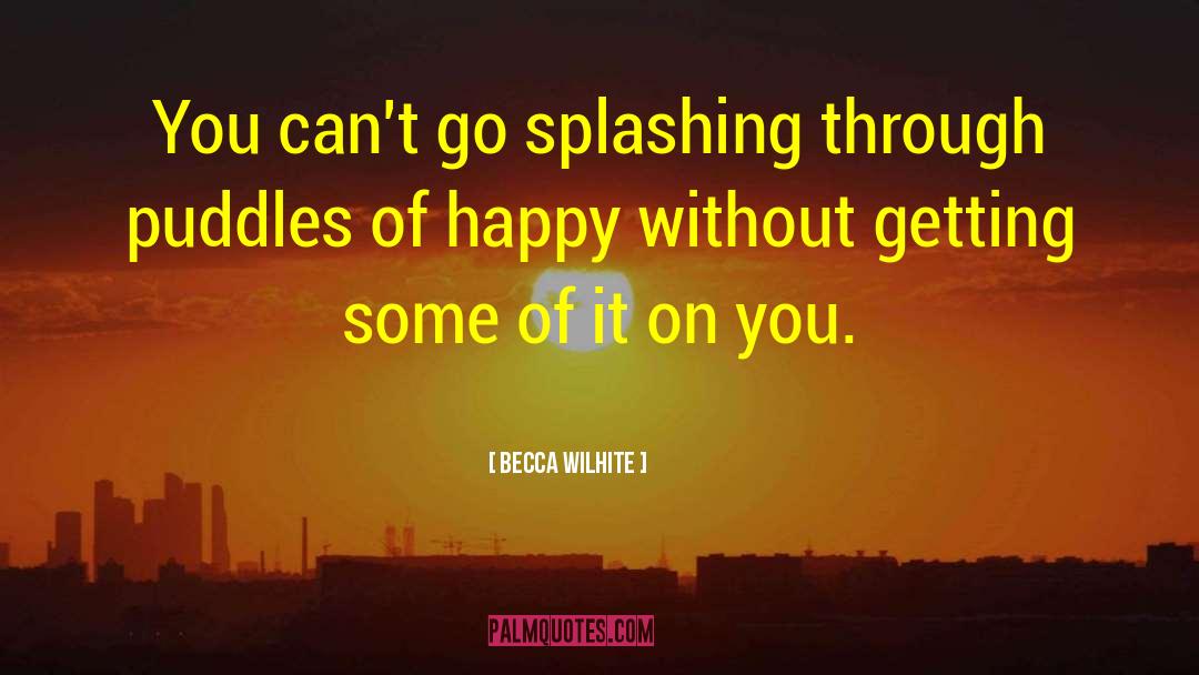 Becca Wilhite Quotes: You can't go splashing through