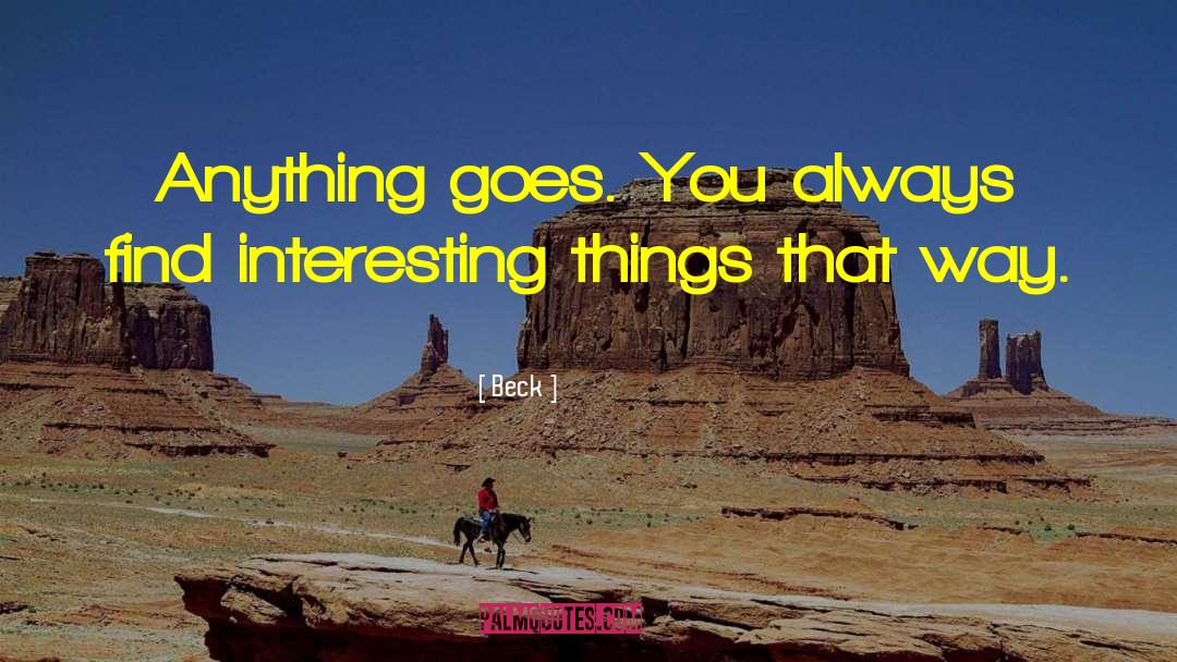 Beck Quotes: Anything goes. You always find