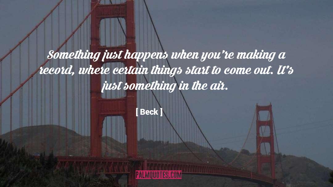 Beck Quotes: Something just happens when you're