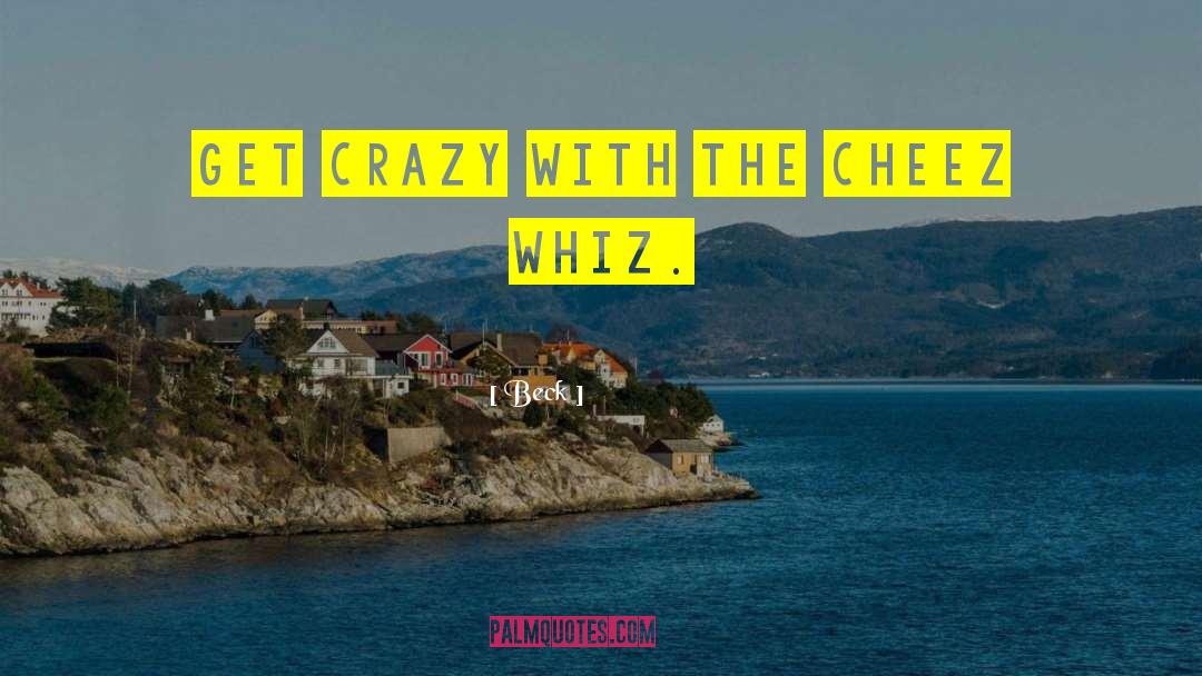 Beck Quotes: Get crazy with the Cheez