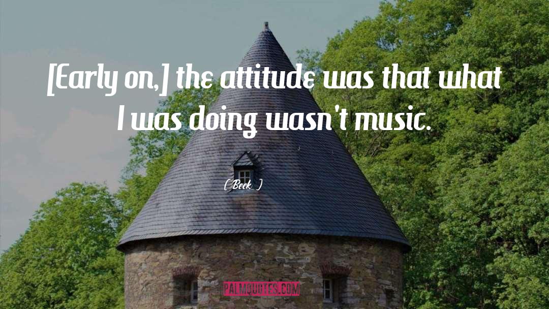 Beck Quotes: [Early on,] the attitude was