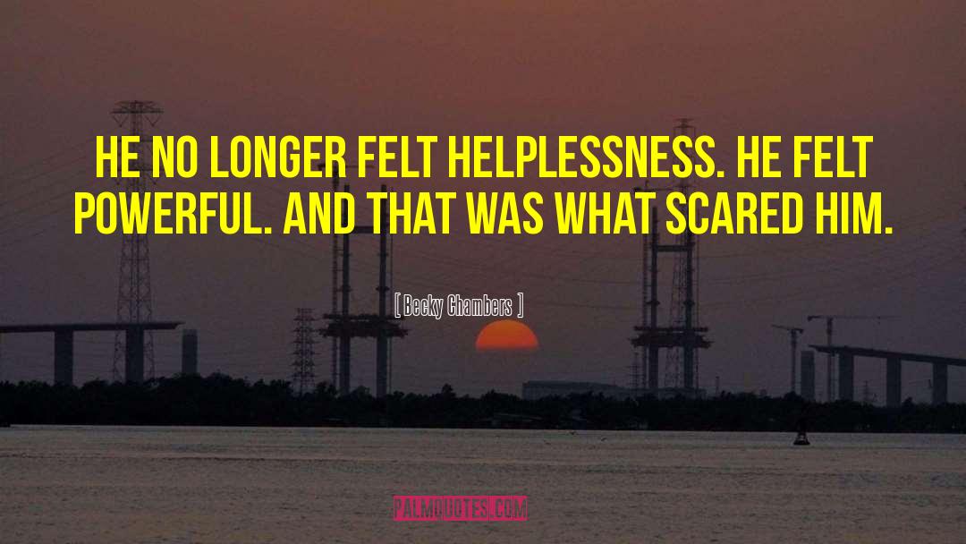 Becky Chambers Quotes: He no longer felt helplessness.