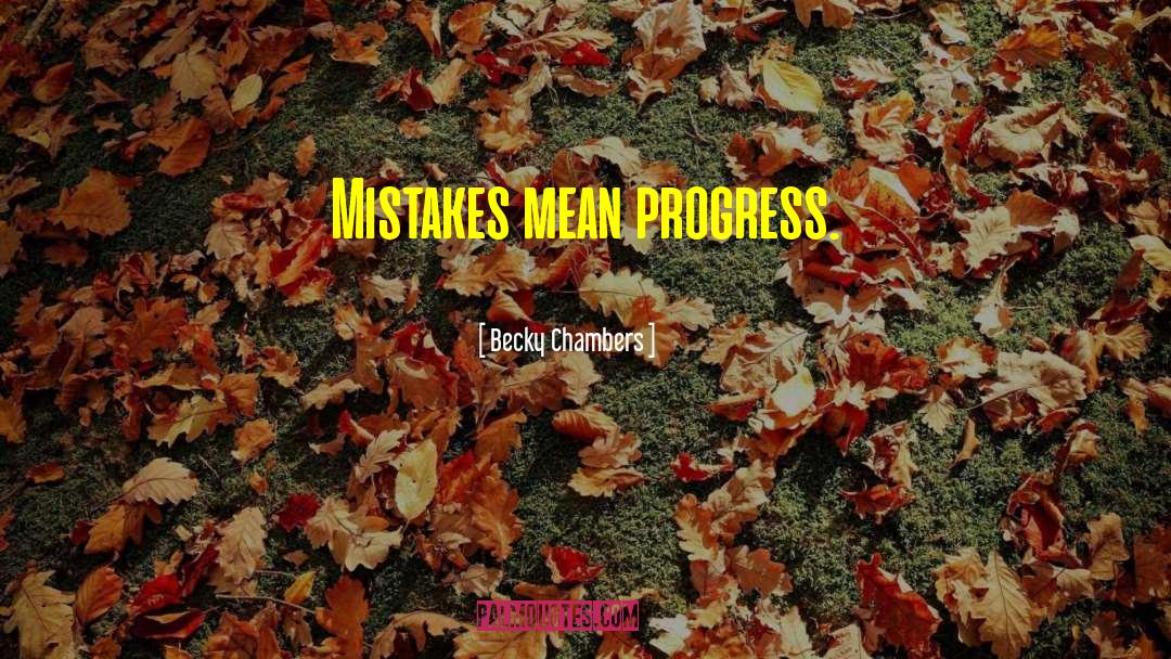 Becky Chambers Quotes: Mistakes mean progress.