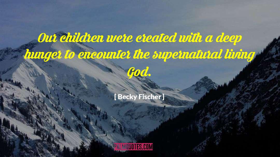 Becky Fischer Quotes: Our children were created with