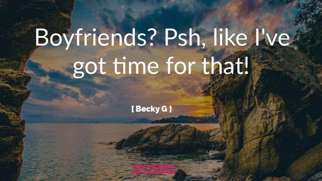 Becky G Quotes: Boyfriends? Psh, like I've got