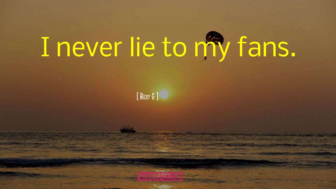 Becky G Quotes: I never lie to my